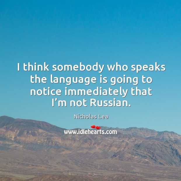 I think somebody who speaks the language is going to notice immediately that I’m not russian. Nicholas Lea Picture Quote