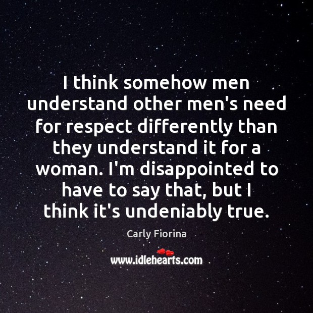 I think somehow men understand other men’s need for respect differently than Carly Fiorina Picture Quote