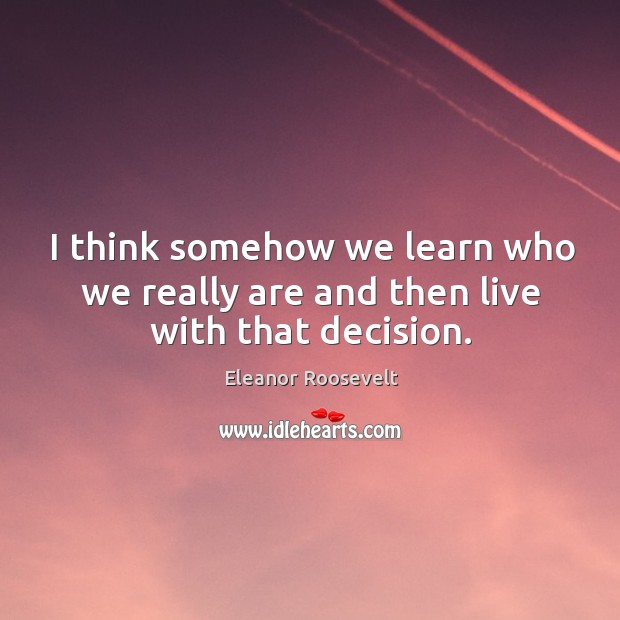 I think somehow we learn who we really are and then live with that decision. Image