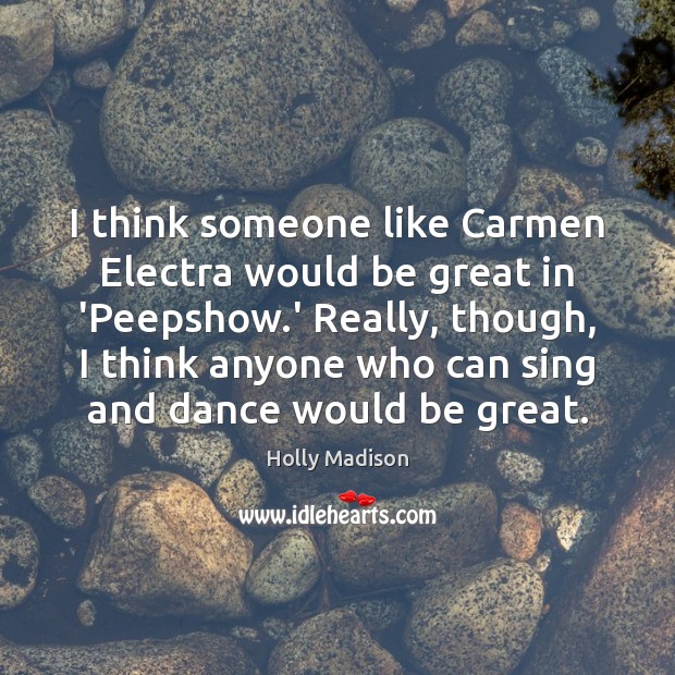 I think someone like Carmen Electra would be great in ‘Peepshow.’ Holly Madison Picture Quote