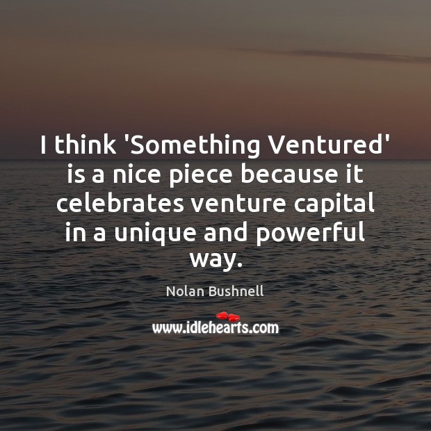 I think ‘Something Ventured’ is a nice piece because it celebrates venture Nolan Bushnell Picture Quote