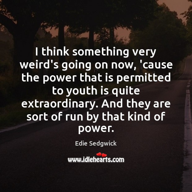 I think something very weird’s going on now, ’cause the power that Edie Sedgwick Picture Quote