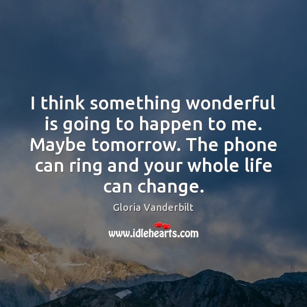 I think something wonderful is going to happen to me. Maybe tomorrow. Gloria Vanderbilt Picture Quote