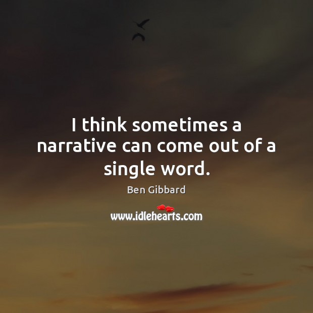 I think sometimes a narrative can come out of a single word. Ben Gibbard Picture Quote
