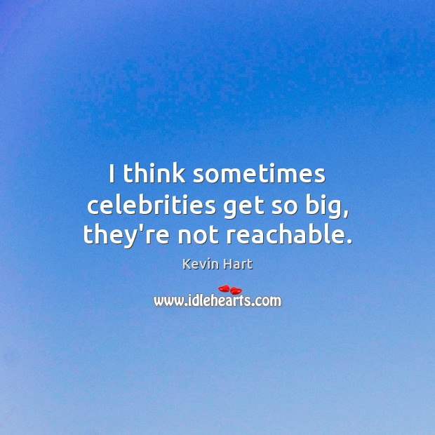 I think sometimes celebrities get so big, they’re not reachable. Kevin Hart Picture Quote