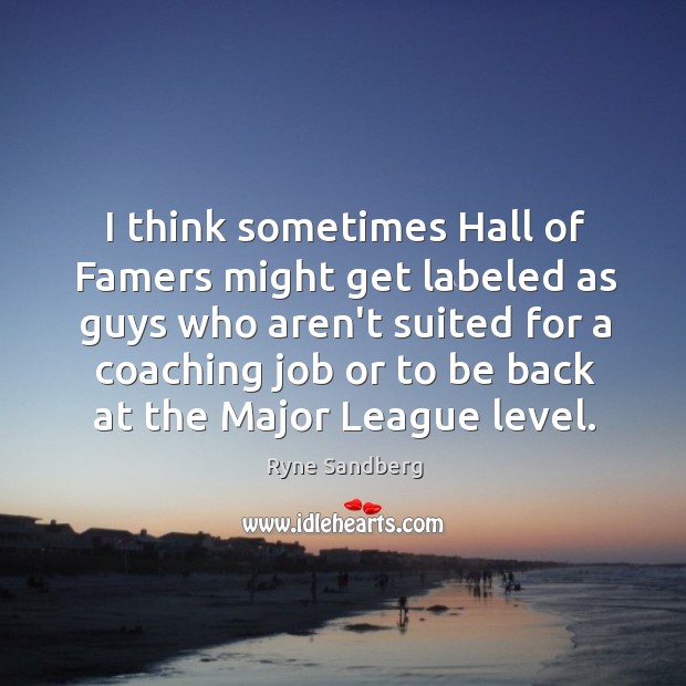 I think sometimes Hall of Famers might get labeled as guys who Ryne Sandberg Picture Quote