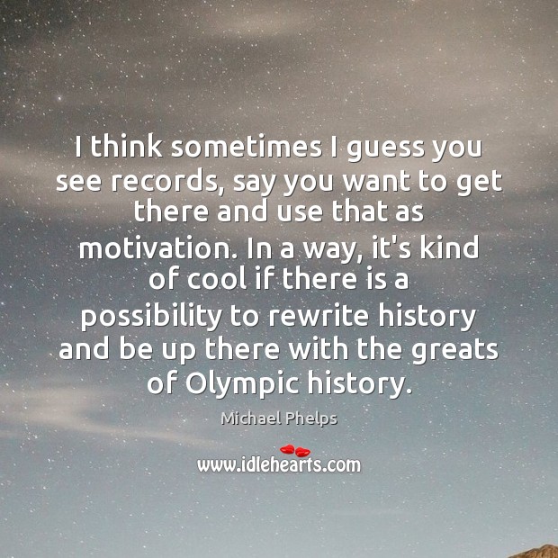 I think sometimes I guess you see records, say you want to Michael Phelps Picture Quote