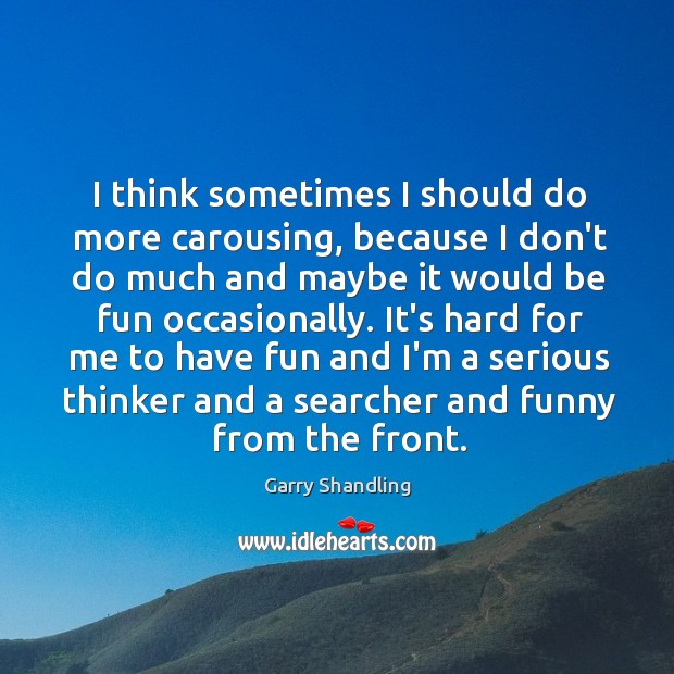 I think sometimes I should do more carousing, because I don’t do Garry Shandling Picture Quote