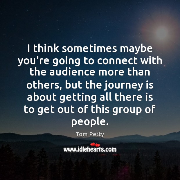 I think sometimes maybe you’re going to connect with the audience more Tom Petty Picture Quote
