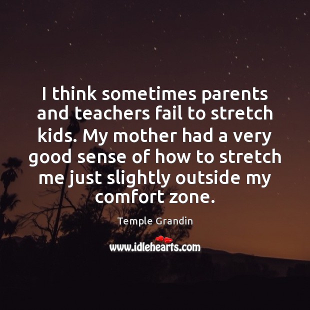 I think sometimes parents and teachers fail to stretch kids. My mother Temple Grandin Picture Quote