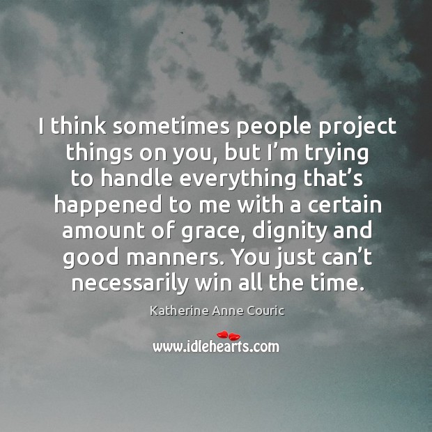 I think sometimes people project things on you, but I’m trying to handle everything that’s Katherine Anne Couric Picture Quote