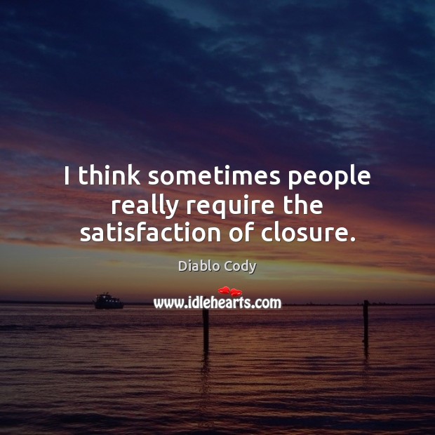 I think sometimes people really require the satisfaction of closure. Diablo Cody Picture Quote