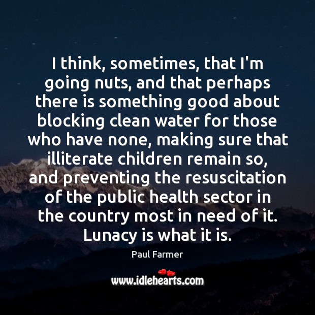 I think, sometimes, that I’m going nuts, and that perhaps there is Paul Farmer Picture Quote