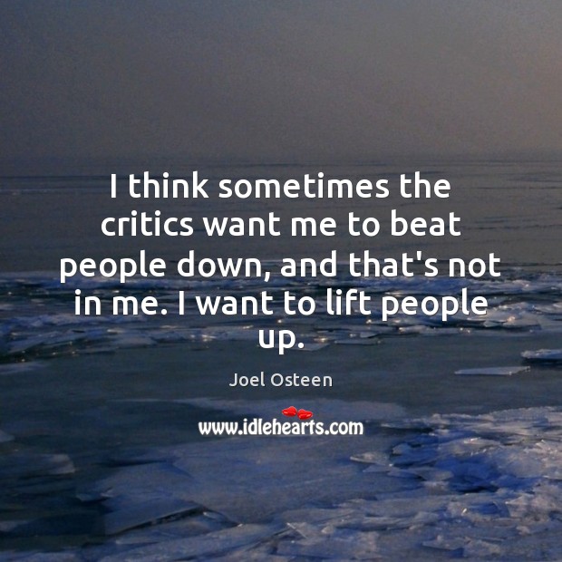 I think sometimes the critics want me to beat people down, and Joel Osteen Picture Quote