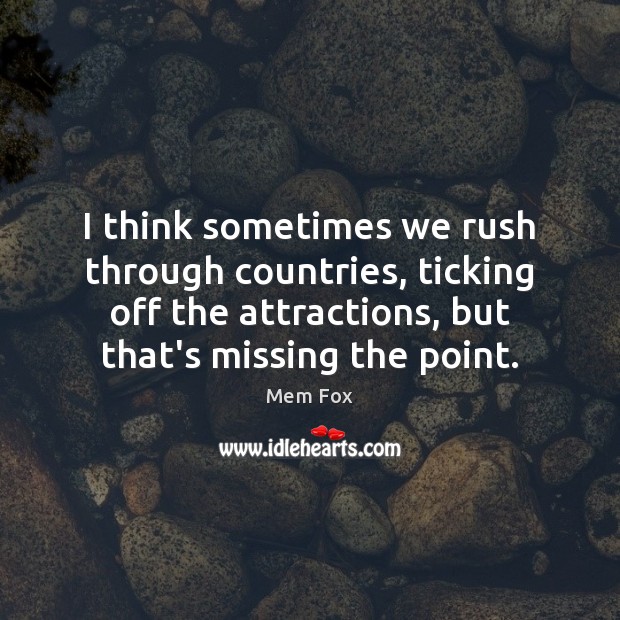 I think sometimes we rush through countries, ticking off the attractions, but 