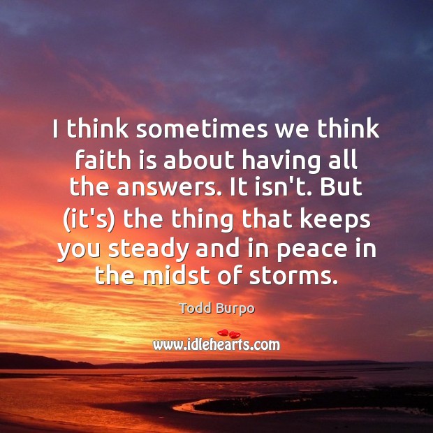 I think sometimes we think faith is about having all the answers. Todd Burpo Picture Quote