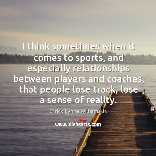 I think sometimes when it comes to sports, and especially relationships between Errick Lynne Williams Jr. Picture Quote
