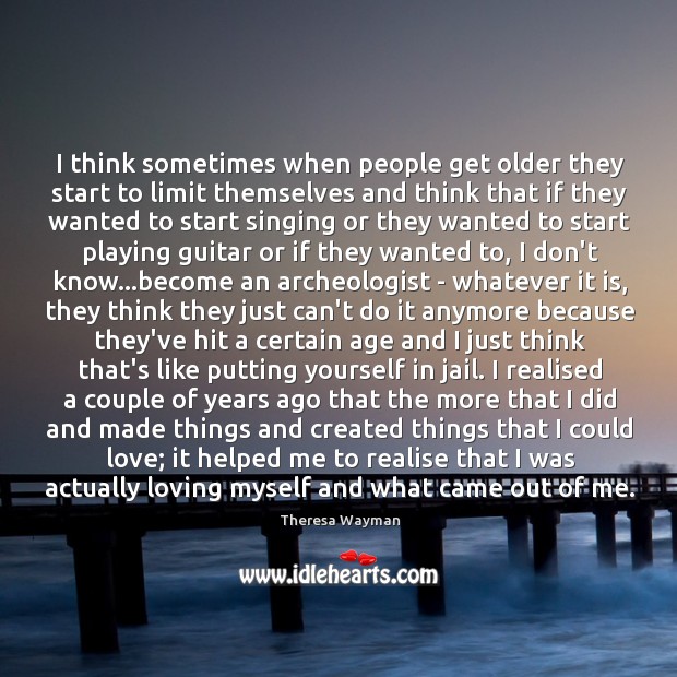 I think sometimes when people get older they start to limit themselves Theresa Wayman Picture Quote