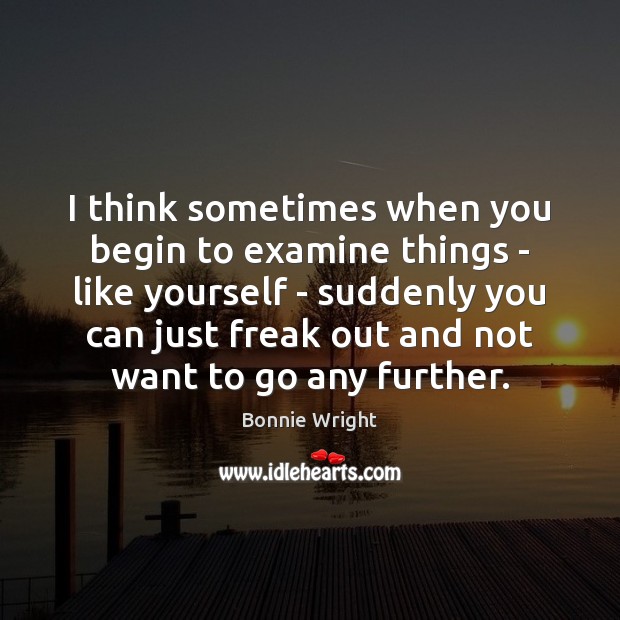 I think sometimes when you begin to examine things – like yourself Bonnie Wright Picture Quote