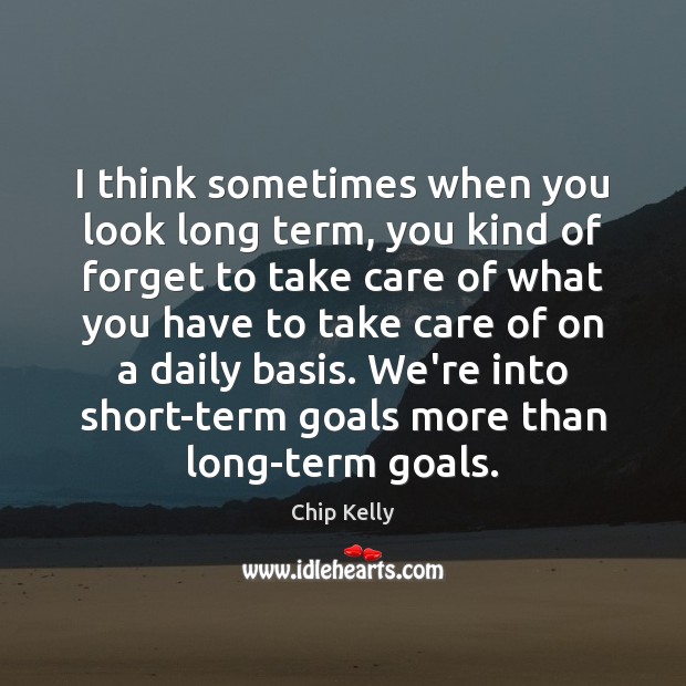 I think sometimes when you look long term, you kind of forget Chip Kelly Picture Quote