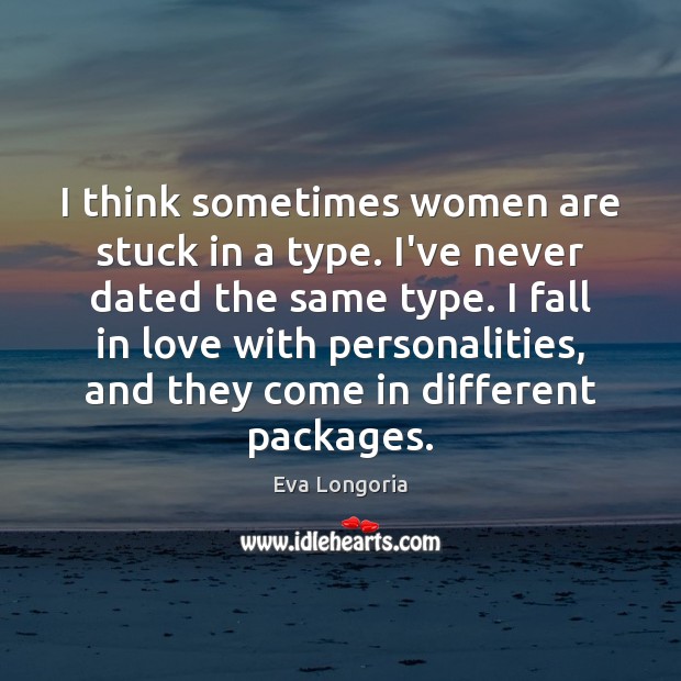 I think sometimes women are stuck in a type. I’ve never dated Eva Longoria Picture Quote