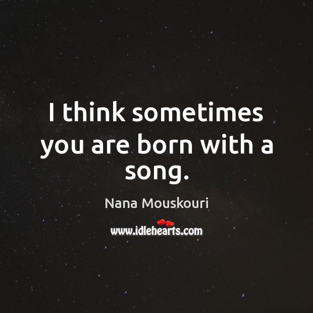I think sometimes you are born with a song. Nana Mouskouri Picture Quote