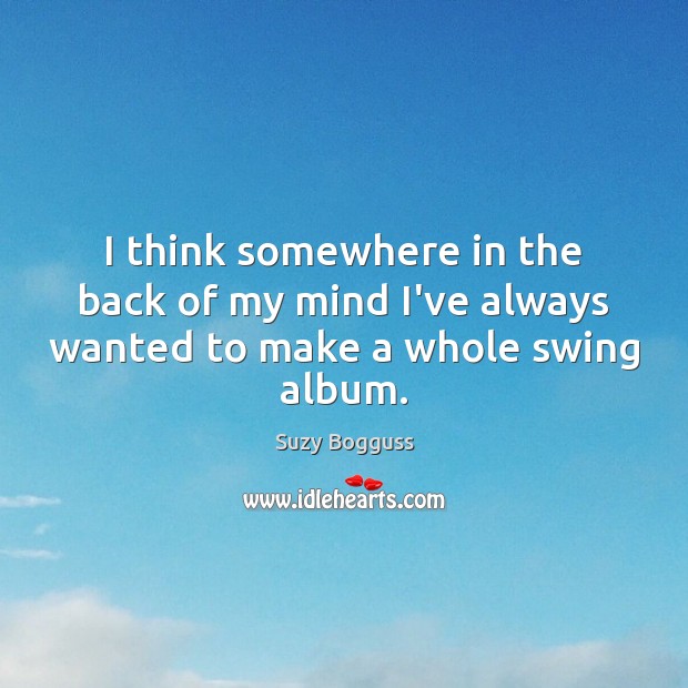I think somewhere in the back of my mind I’ve always wanted to make a whole swing album. Image