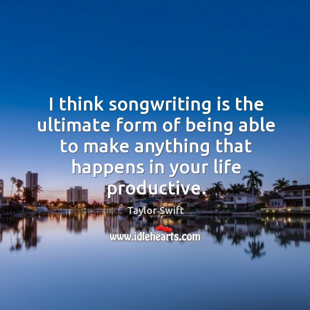 I think songwriting is the ultimate form of being able to make Image