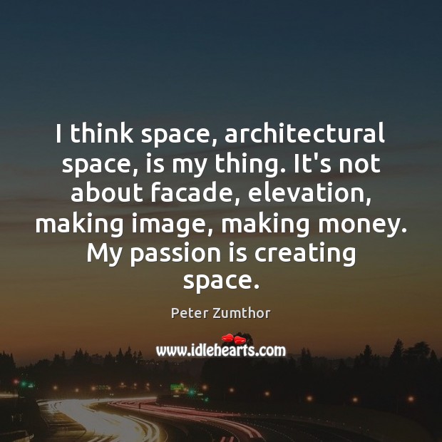 I think space, architectural space, is my thing. It’s not about facade, Peter Zumthor Picture Quote