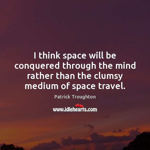 I think space will be conquered through the mind rather than the Patrick Troughton Picture Quote
