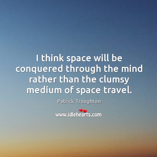 I think space will be conquered through the mind rather than the clumsy medium of space travel. Patrick Troughton Picture Quote