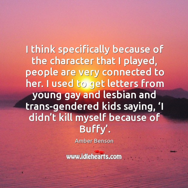 I think specifically because of the character that I played, people are very connected to her. Amber Benson Picture Quote