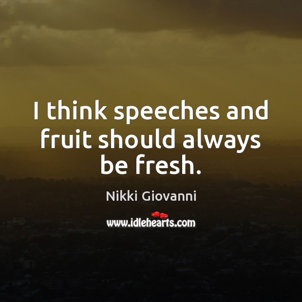 I think speeches and fruit should always be fresh. Nikki Giovanni Picture Quote