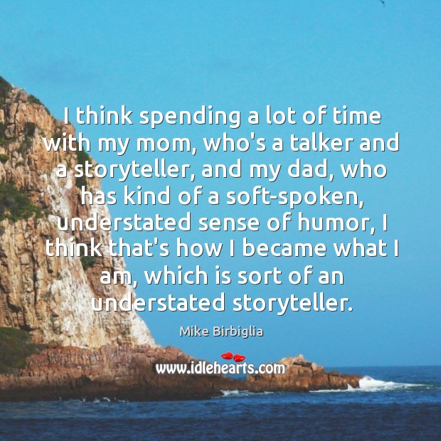 I think spending a lot of time with my mom, who’s a Mike Birbiglia Picture Quote