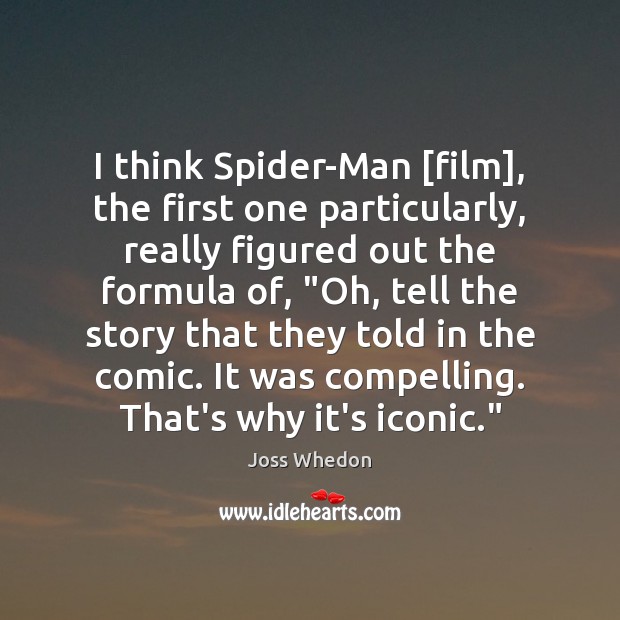 I think Spider-Man [film], the first one particularly, really figured out the Joss Whedon Picture Quote