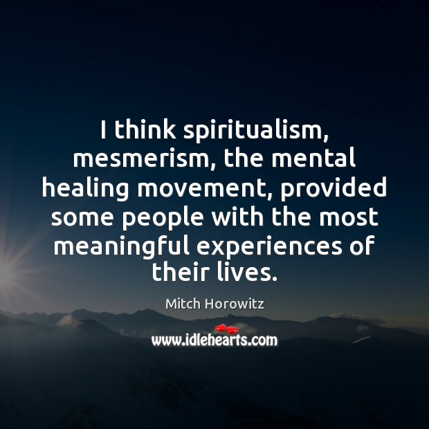 I think spiritualism, mesmerism, the mental healing movement, provided some people with Mitch Horowitz Picture Quote