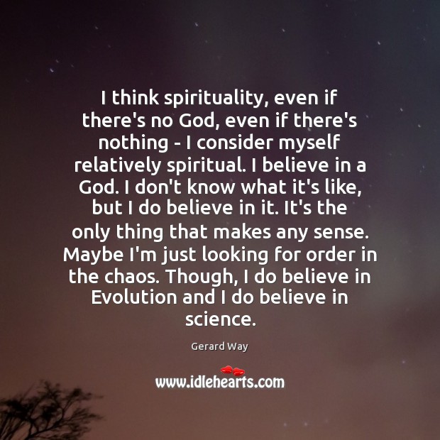 I think spirituality, even if there’s no God, even if there’s nothing Gerard Way Picture Quote