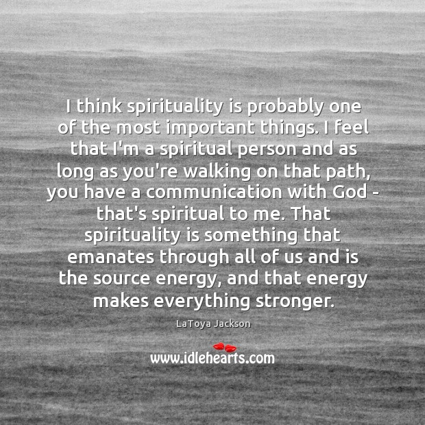 I think spirituality is probably one of the most important things. I LaToya Jackson Picture Quote