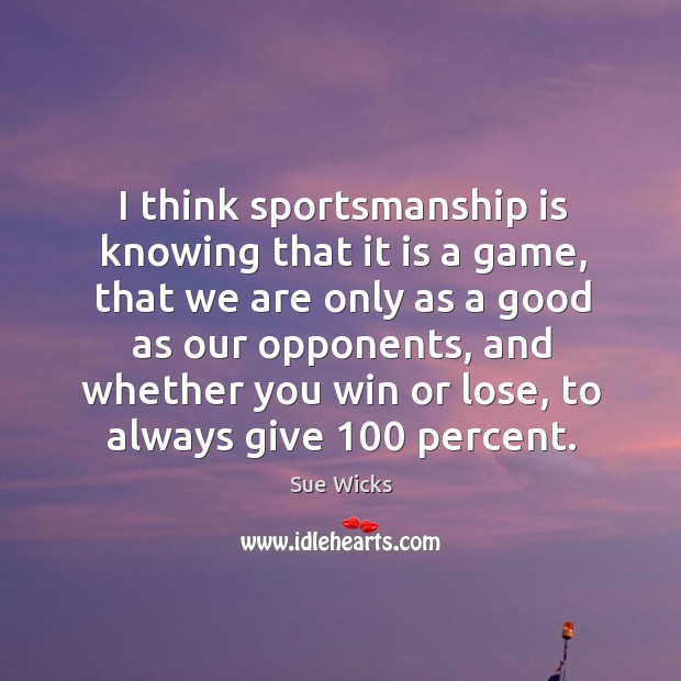 I think sportsmanship is knowing that it is a game, that we are only as a good as our Sue Wicks Picture Quote