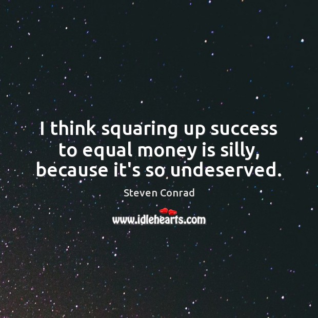 I think squaring up success to equal money is silly, because it’s so undeserved. Steven Conrad Picture Quote