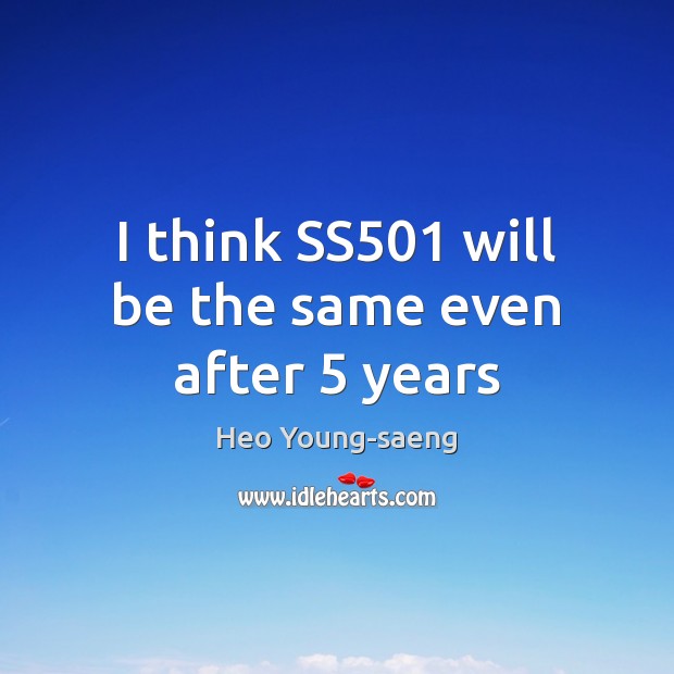 I think SS501 will be the same even after 5 years Heo Young-saeng Picture Quote