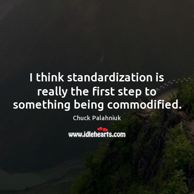 I think standardization is really the first step to something being commodified. Chuck Palahniuk Picture Quote