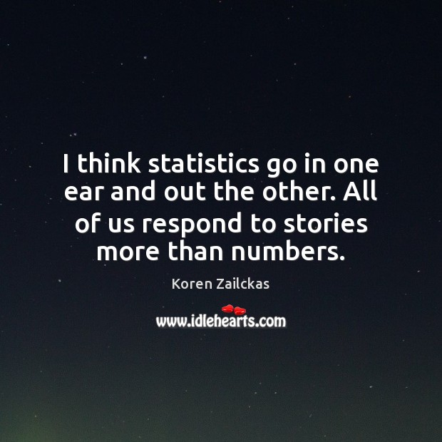 I think statistics go in one ear and out the other. All Koren Zailckas Picture Quote