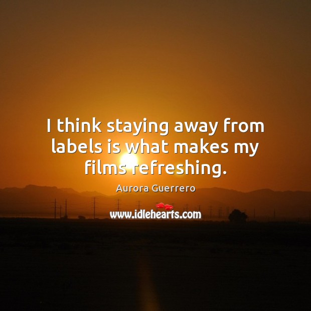 I think staying away from labels is what makes my films refreshing. Aurora Guerrero Picture Quote