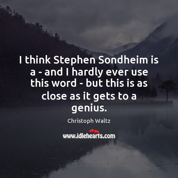 I think Stephen Sondheim is a – and I hardly ever use Christoph Waltz Picture Quote