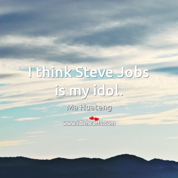 I think Steve Jobs is my idol. Ma Huateng Picture Quote