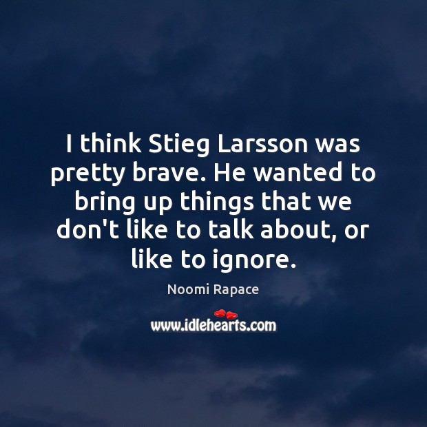 I think Stieg Larsson was pretty brave. He wanted to bring up Noomi Rapace Picture Quote