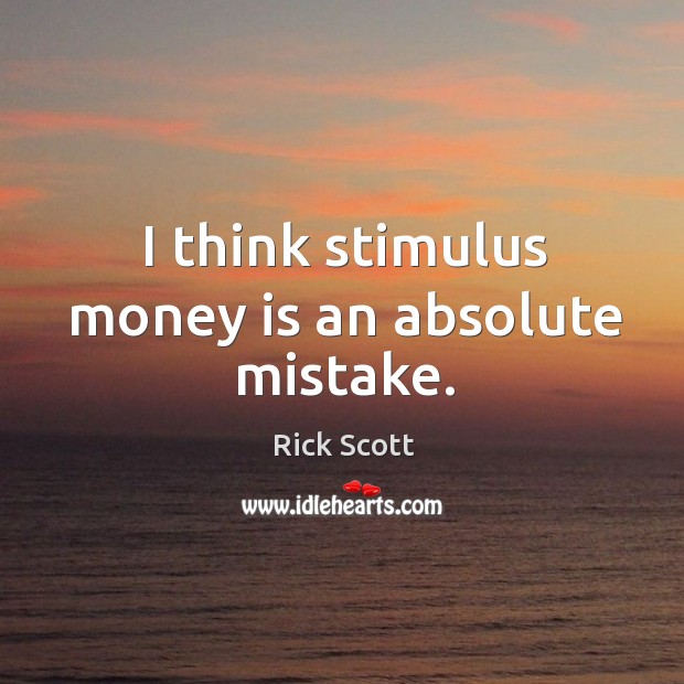 I think stimulus money is an absolute mistake. Rick Scott Picture Quote