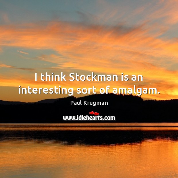 I think Stockman is an interesting sort of amalgam. Paul Krugman Picture Quote