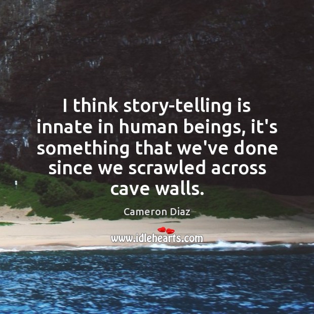 I think story-telling is innate in human beings, it’s something that we’ve Cameron Diaz Picture Quote